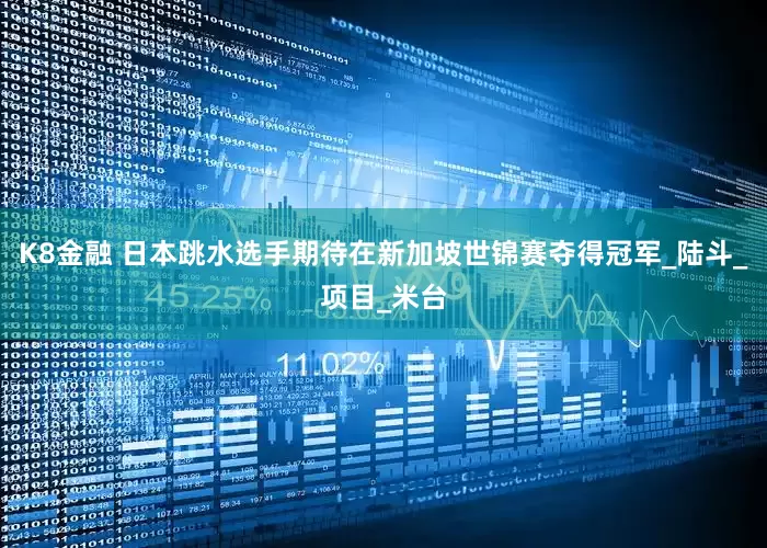 K8金融 日本跳水选手期待在新加坡世锦赛夺得冠军_陆斗_项目_米台