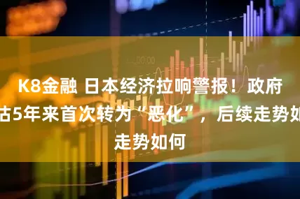 K8金融 日本经济拉响警报！政府评估5年来首次转为“恶化”，后续走势如何