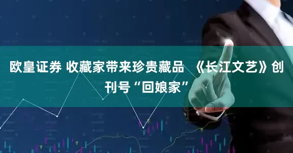 欧皇证券 收藏家带来珍贵藏品  《长江文艺》创刊号“回娘家”
