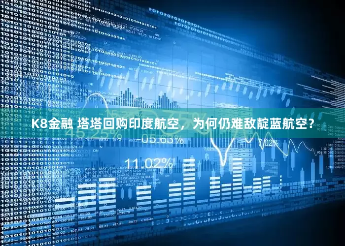 K8金融 塔塔回购印度航空，为何仍难敌靛蓝航空？