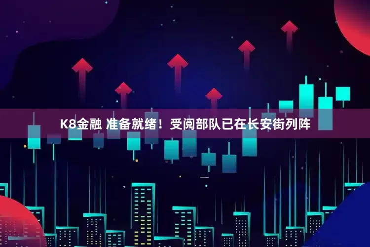 K8金融 准备就绪！受阅部队已在长安街列阵