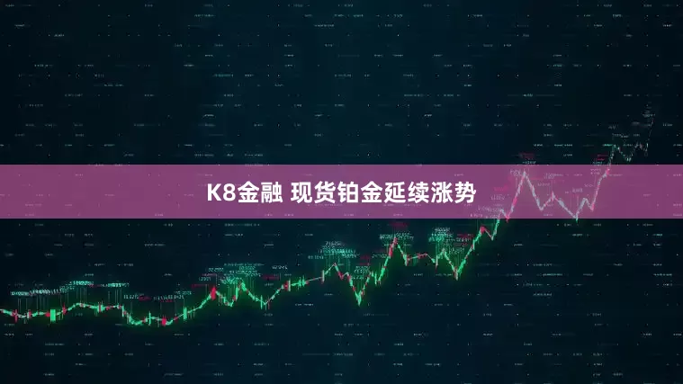 K8金融 现货铂金延续涨势