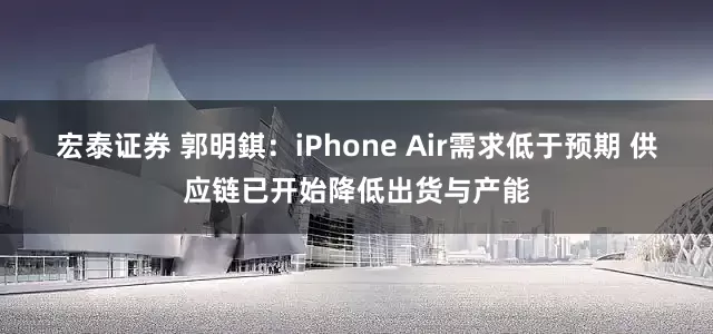 宏泰证券 郭明錤：iPhone Air需求低于预期 供应链已开始降低出货与产能