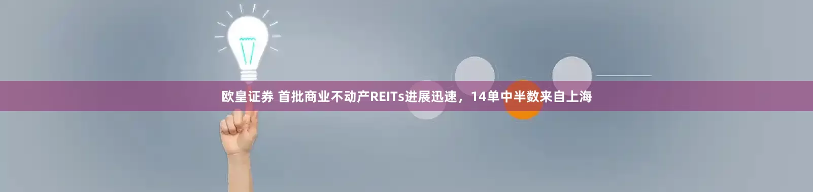 欧皇证券 首批商业不动产REITs进展迅速,14单中半数来自上海