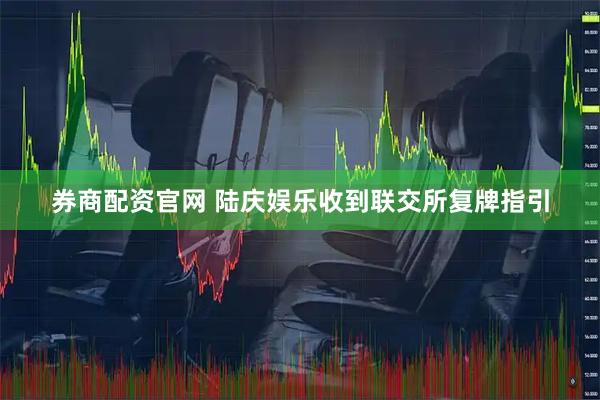 券商配资官网 陆庆娱乐收到联交所复牌指引